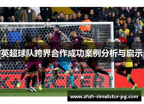 英超球队跨界合作成功案例分析与启示