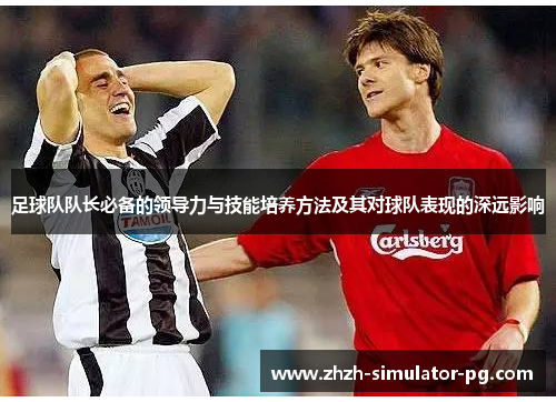 足球队队长必备的领导力与技能培养方法及其对球队表现的深远影响