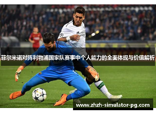 菲尔米诺对阵利物浦国家队赛事中个人能力的全面体现与价值解析