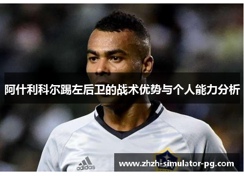 阿什利科尔踢左后卫的战术优势与个人能力分析