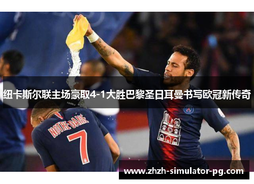 纽卡斯尔联主场豪取4-1大胜巴黎圣日耳曼书写欧冠新传奇