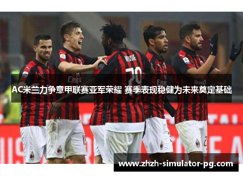 AC米兰力争意甲联赛亚军荣耀 赛季表现稳健为未来奠定基础