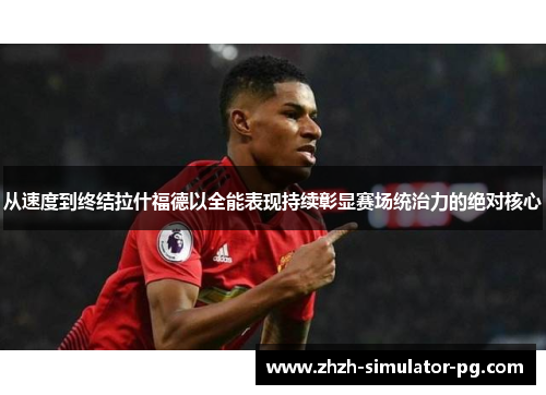 从速度到终结拉什福德以全能表现持续彰显赛场统治力的绝对核心