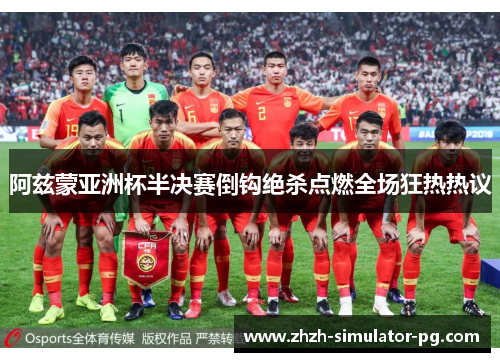 阿兹蒙亚洲杯半决赛倒钩绝杀点燃全场狂热热议