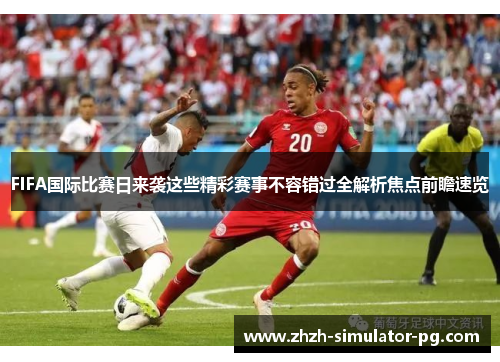 FIFA国际比赛日来袭这些精彩赛事不容错过全解析焦点前瞻速览