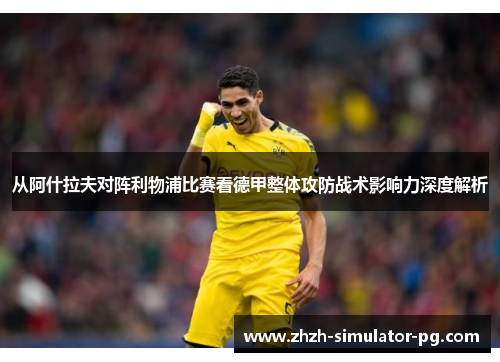从阿什拉夫对阵利物浦比赛看德甲整体攻防战术影响力深度解析