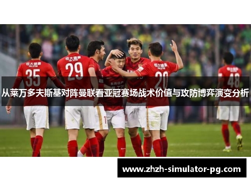 从莱万多夫斯基对阵曼联看亚冠赛场战术价值与攻防博弈演变分析