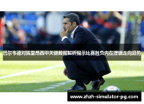 巴尔韦德对阵里昂西甲关键数据解析揭示比赛胜负内在逻辑走向趋势
