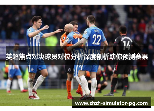 英超焦点对决球员对位分析深度剖析助你预测赛果