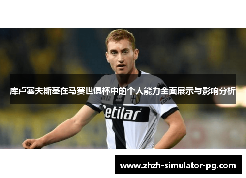 库卢塞夫斯基在马赛世俱杯中的个人能力全面展示与影响分析